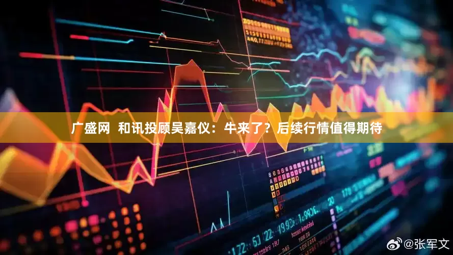 广盛网  和讯投顾吴嘉仪：牛来了？后续行情值得期待
