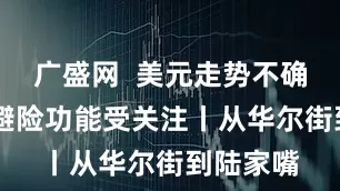 广盛网  美元走势不确定 黄金避险功能受关注丨从华尔街到陆家嘴